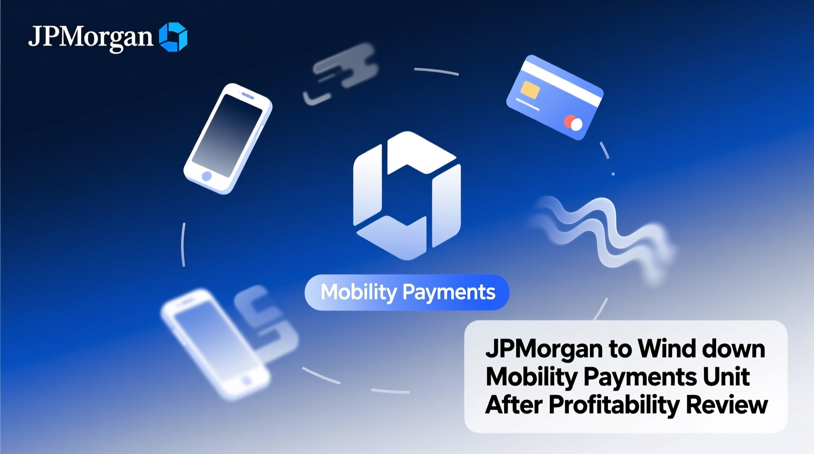 JPMorgan to Wind Down Mobility Payments Unit After Profitability Review
